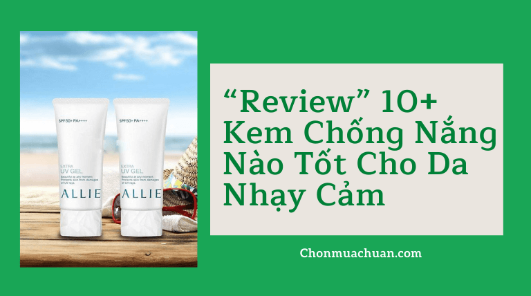 “Review” 10+ Kem Chống Nắng Nào Tốt Cho Da Nhạy Cảm